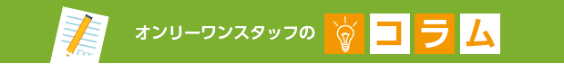 オンリーワンスタッフのコラム